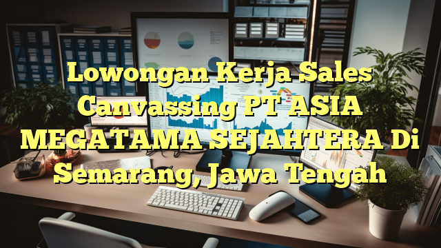 Lowongan Kerja Sales Canvassing PT ASIA MEGATAMA SEJAHTERA Di Semarang, Jawa Tengah