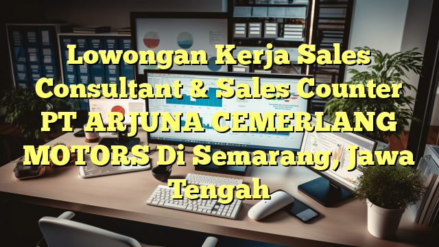 Lowongan Kerja Sales Consultant & Sales Counter PT ARJUNA CEMERLANG MOTORS Di Semarang, Jawa Tengah