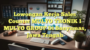 Lowongan Kerja Sales Counter MULYO TRONIK I MULYO GROUP Di Banyumas, Jawa Tengah