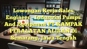 Lowongan Kerja Sales Engineer – Industrial Pumps And Equipment PT KAMPAK PERALATAN ALIRAN Di Semarang, Jawa Tengah