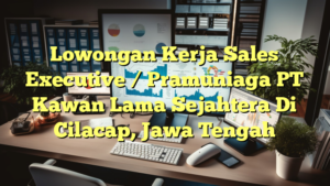 Lowongan Kerja Sales Executive / Pramuniaga PT Kawan Lama Sejahtera Di Cilacap, Jawa Tengah