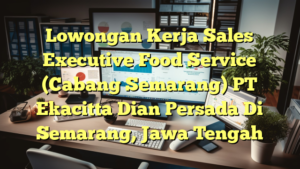 Lowongan Kerja Sales Executive Food Service (Cabang Semarang) PT Ekacitta Dian Persada Di Semarang, Jawa Tengah