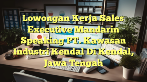 Lowongan Kerja Sales Executive Mandarin Speaking PT. Kawasan Industri Kendal Di Kendal, Jawa Tengah