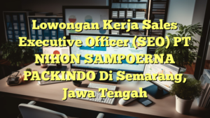 Lowongan Kerja Sales Executive Officer (SEO) PT NIHON SAMPOERNA PACKINDO Di Semarang, Jawa Tengah