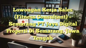 Lowongan Kerja Sales (Fitness Consultant) – Semarang PT Jaya Digital Properti Di Semarang, Jawa Tengah