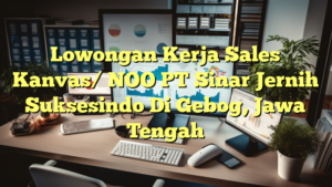 Lowongan Kerja Sales Kanvas/ NOO PT Sinar Jernih Suksesindo Di Gebog, Jawa Tengah