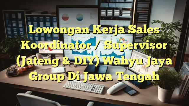 Lowongan Kerja Sales Koordinator / Supervisor (Jateng & DIY) Wahyu Jaya Group Di Jawa Tengah