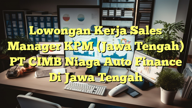 Lowongan Kerja Sales Manager KPM (Jawa Tengah) PT CIMB Niaga Auto Finance Di Jawa Tengah