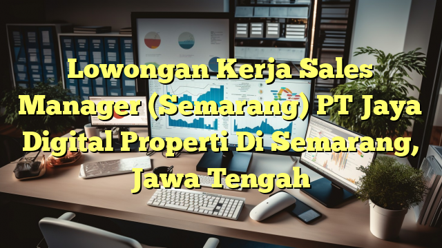 Lowongan Kerja Sales Manager (Semarang) PT Jaya Digital Properti Di Semarang, Jawa Tengah