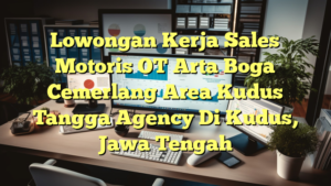 Lowongan Kerja Sales Motoris OT Arta Boga Cemerlang Area Kudus Tangga Agency Di Kudus, Jawa Tengah