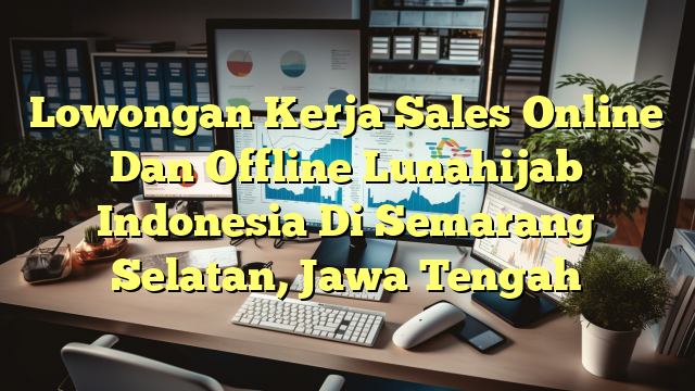 Lowongan Kerja Sales Online Dan Offline Lunahijab Indonesia Di Semarang Selatan, Jawa Tengah