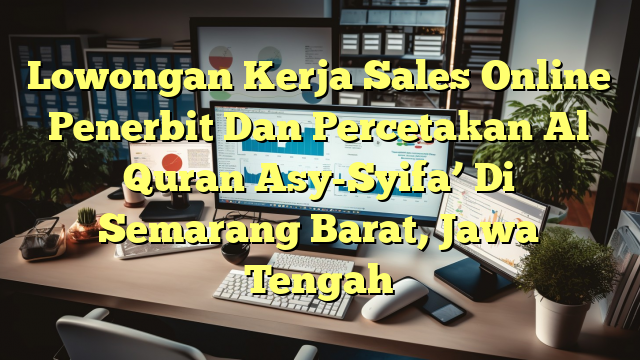 Lowongan Kerja Sales Online Penerbit Dan Percetakan Al Quran Asy-Syifa’ Di Semarang Barat, Jawa Tengah