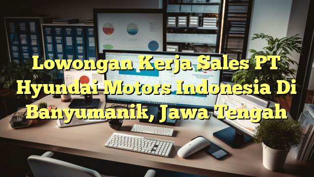 Lowongan Kerja Sales PT Hyundai Motors Indonesia Di Banyumanik, Jawa Tengah