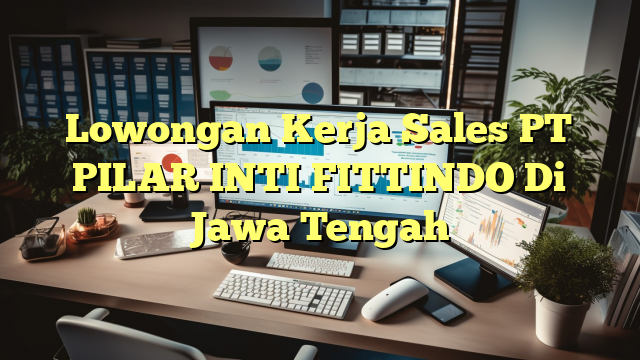 Lowongan Kerja Sales PT PILAR INTI FITTINDO Di Jawa Tengah