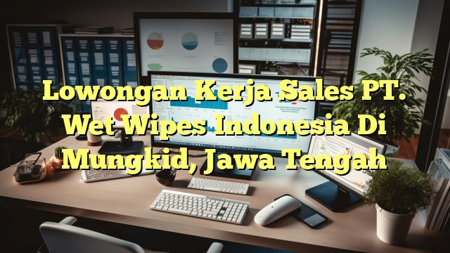 Lowongan Kerja Sales PT. Wet Wipes Indonesia Di Mungkid, Jawa Tengah