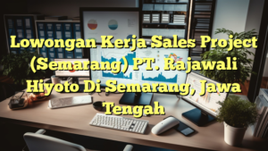 Lowongan Kerja Sales Project (Semarang) PT. Rajawali Hiyoto Di Semarang, Jawa Tengah