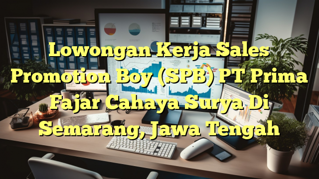 Lowongan Kerja Sales Promotion Boy (SPB) PT Prima Fajar Cahaya Surya Di Semarang, Jawa Tengah