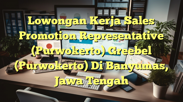 Lowongan Kerja Sales Promotion Representative (Purwokerto) Greebel (Purwokerto) Di Banyumas, Jawa Tengah