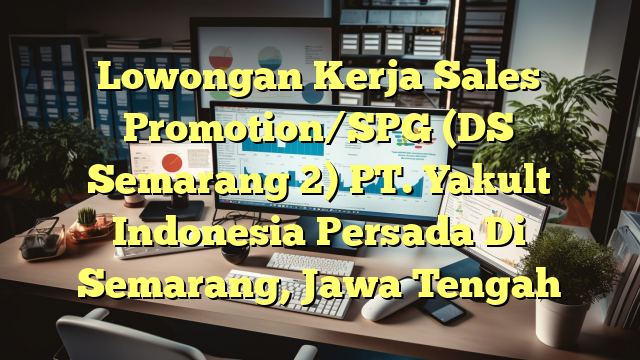 Lowongan Kerja Sales Promotion/SPG (DS Semarang 2) PT. Yakult Indonesia Persada Di Semarang, Jawa Tengah