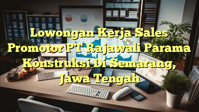 Lowongan Kerja Sales Promotor PT Rajawali Parama Konstruksi Di Semarang, Jawa Tengah