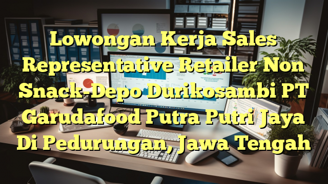 Lowongan Kerja Sales Representative Retailer Non Snack-Depo Durikosambi PT Garudafood Putra Putri Jaya Di Pedurungan, Jawa Tengah