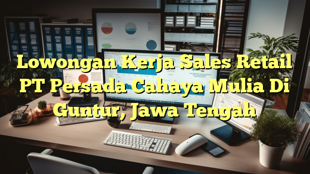 Lowongan Kerja Sales Retail PT Persada Cahaya Mulia Di Guntur, Jawa Tengah