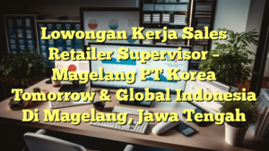 Lowongan Kerja Sales Retailer Supervisor – Magelang PT Korea Tomorrow & Global  Indonesia Di Magelang, Jawa Tengah