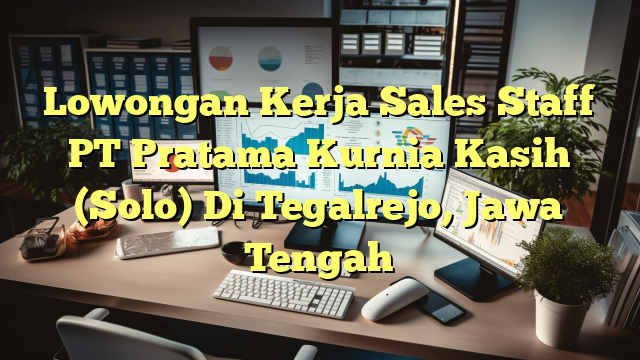 Lowongan Kerja Sales Staff PT Pratama Kurnia Kasih (Solo) Di Tegalrejo, Jawa Tengah