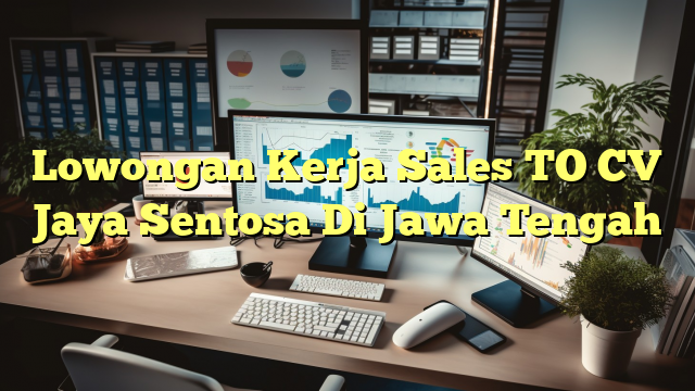 Lowongan Kerja Sales TO CV Jaya Sentosa Di Jawa Tengah