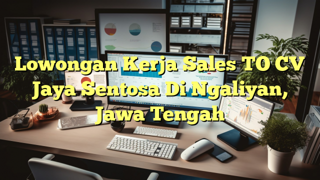 Lowongan Kerja Sales TO CV Jaya Sentosa Di Ngaliyan, Jawa Tengah