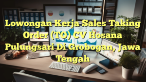 Lowongan Kerja Sales Taking Order (TO) CV Hosana Pulungsari Di Grobogan, Jawa Tengah