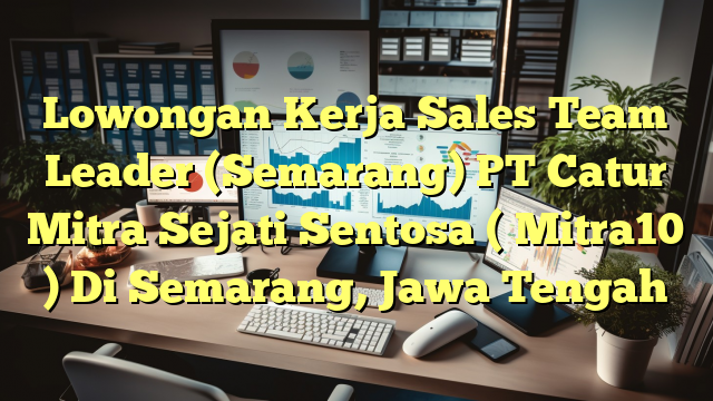 Lowongan Kerja Sales Team Leader (Semarang) PT Catur Mitra Sejati Sentosa ( Mitra10 ) Di Semarang, Jawa Tengah