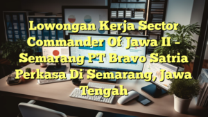 Lowongan Kerja Sector Commander Of Jawa II – Semarang PT Bravo Satria Perkasa Di Semarang, Jawa Tengah