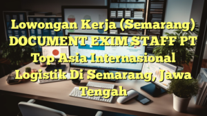 Lowongan Kerja (Semarang) DOCUMENT EXIM STAFF PT Top Asia Internasional Logistik Di Semarang, Jawa Tengah