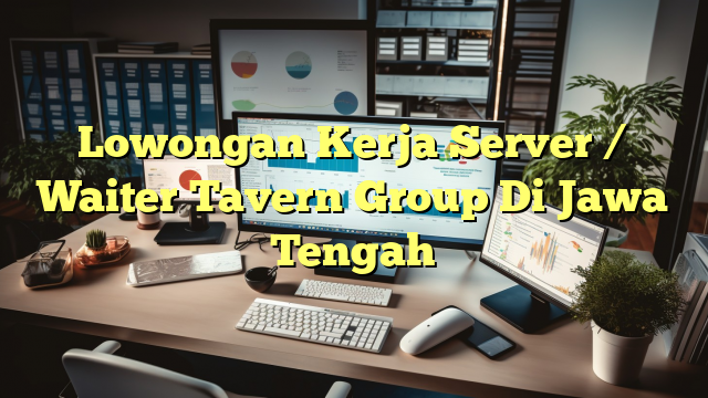 Lowongan Kerja Server / Waiter Tavern Group Di Jawa Tengah