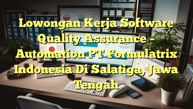 Lowongan Kerja Software Quality Assurance – Automation PT Formulatrix Indonesia Di Salatiga, Jawa Tengah