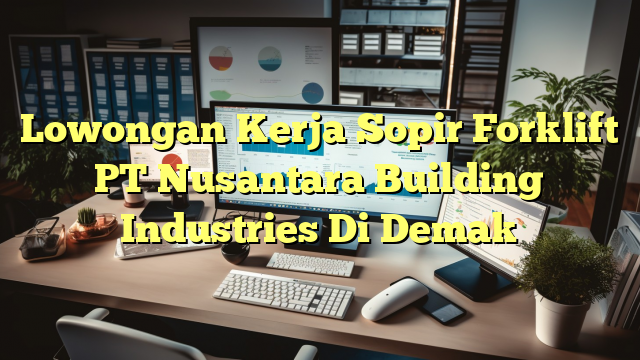 Lowongan Kerja Sopir Forklift PT Nusantara Building Industries Di Demak