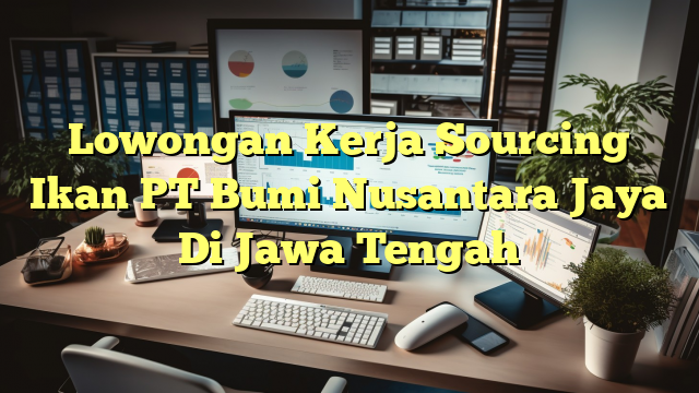 Lowongan Kerja Sourcing Ikan PT Bumi Nusantara Jaya Di Jawa Tengah