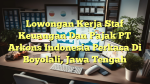 Lowongan Kerja Staf Keuangan Dan Pajak PT Arkons Indonesia Perkasa Di Boyolali, Jawa Tengah