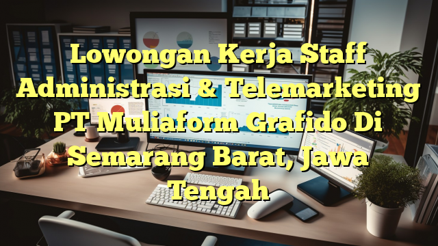 Lowongan Kerja Staff Administrasi & Telemarketing PT Muliaform Grafido Di Semarang Barat, Jawa Tengah