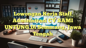 Lowongan Kerja Staff Administrasi CV SAMI UNTUNG Di Semarang, Jawa Tengah