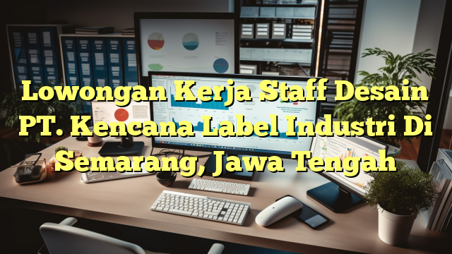 Lowongan Kerja Staff Desain PT. Kencana Label Industri Di Semarang, Jawa Tengah