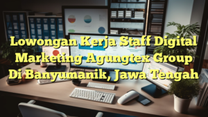 Lowongan Kerja Staff Digital Marketing Agungtex Group Di Banyumanik, Jawa Tengah