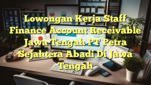 Lowongan Kerja Staff Finance Account Receivable Jawa Tengah PT Petra Sejahtera Abadi Di Jawa Tengah