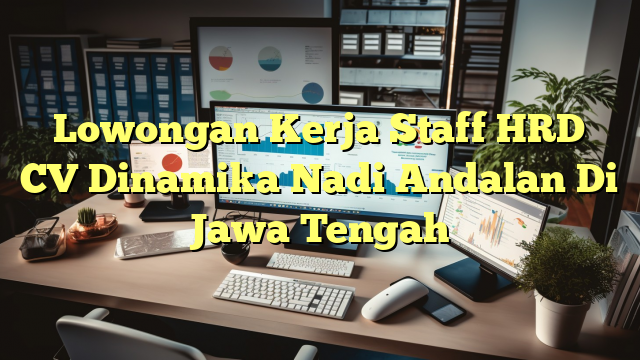 Lowongan Kerja Staff HRD CV Dinamika Nadi Andalan Di Jawa Tengah