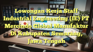 Lowongan Kerja Staff Industrial Engineering (IE) PT Mercindo Global Manufaktur Di Kabupaten Semarang, Jawa Tengah