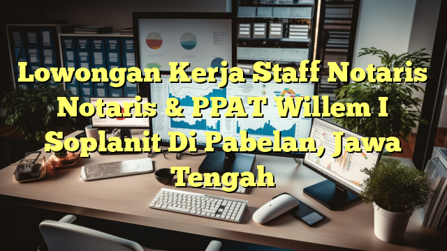 Lowongan Kerja Staff Notaris Notaris & PPAT Willem I Soplanit Di Pabelan, Jawa Tengah