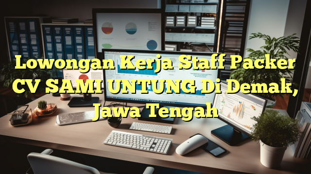 Lowongan Kerja Staff Packer CV SAMI UNTUNG Di Demak, Jawa Tengah