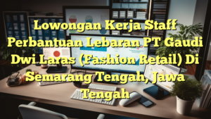 Lowongan Kerja Staff Perbantuan Lebaran PT Gaudi Dwi Laras (Fashion Retail) Di Semarang Tengah, Jawa Tengah