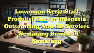 Lowongan Kerja Staff Produksi Shelter Indonesia Outsourcing And HR Services – Semarang Branch Di Semarang